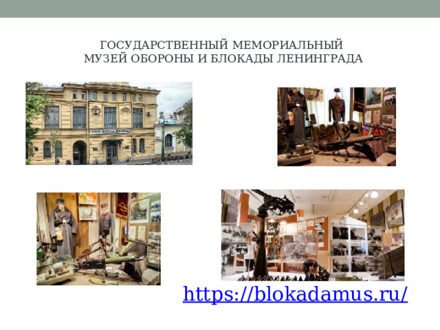 ГОСУДАРСТВЕННЫЙ МЕМОРИАЛЬНЫЙ МУЗЕЙ ОБОРОНЫ И БЛОКАДЫ ЛЕНИНГРАДА https://blokadamus.ru/ 