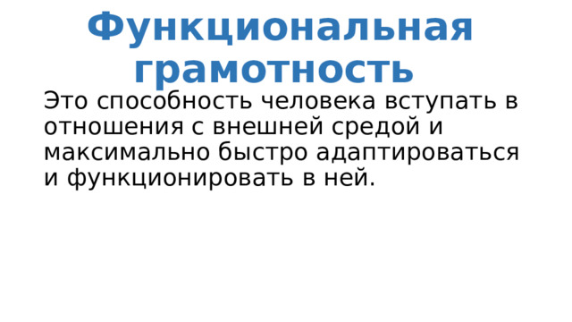 Функциональная грамотность Это способность человека вступать в отношения с внешней средой и максимально быстро адаптироваться и функционировать в ней. 