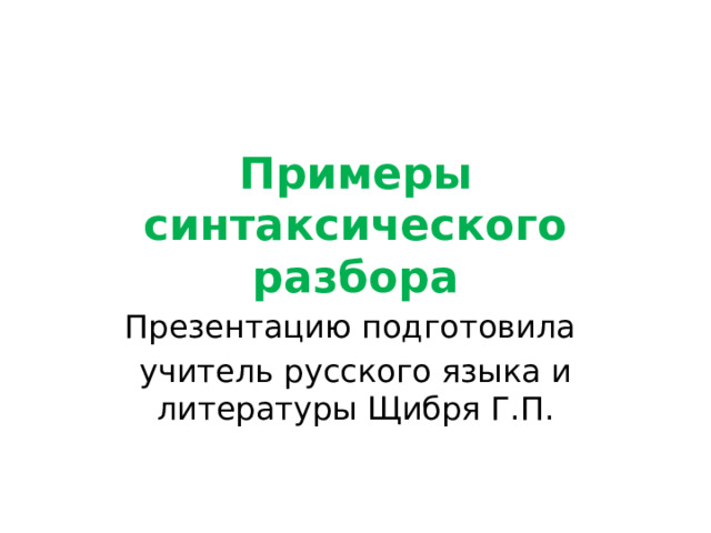 Примеры синтаксического разбора Презентацию подготовила учитель русского языка и литературы Щибря Г.П. 