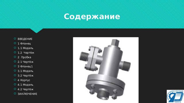 Содержание ВВЕДЕНИЕ 1 Фланец 1.1 Модель 1.2 Чертёж 2 Пробка 2.1 Чертёж 3 Фланец1 3.1 Модель 3.2 Чертёж 4 Корпус 4.1 Модель 4.2 Чертёж ЗАКЛЮЧЕНИЕ 