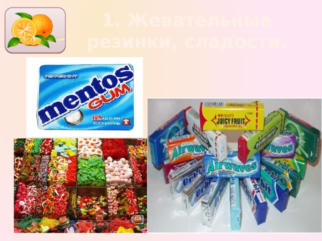 1. Жевательные резинки, сладости. 