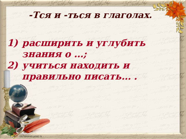 -Тся и -ться в глаголах.   расширить и углубить знания о …; учиться находить и правильно писать… . 