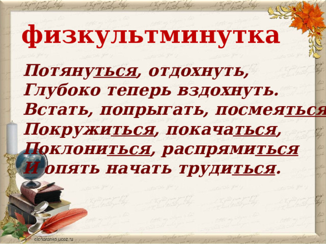 физкультминутка Потяну ться , отдохнуть,  Глубоко теперь вздохнуть.  Встать, попрыгать, посмея ться ,  Покружи ться , покача ться ,  Поклони ться , распрями ться  И опять начать труди ться . 
