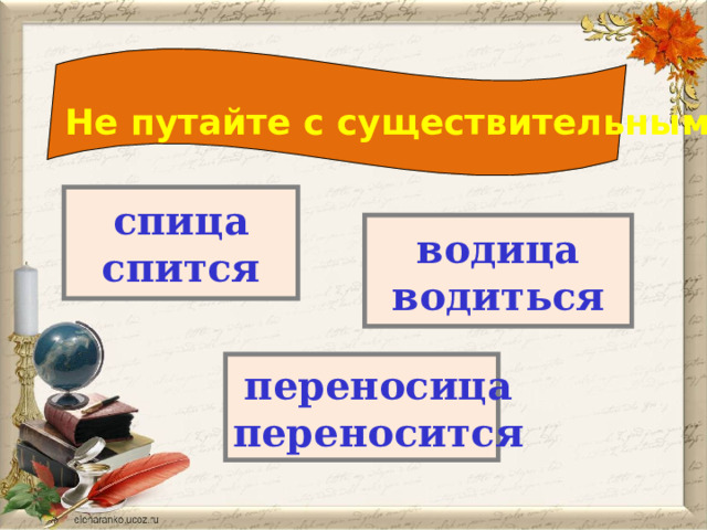 Не путайте с существительными! спица спится водица водиться переносица переносится 