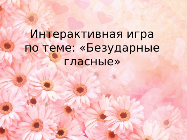Интерактивная игра  по теме: «Безударные гласные» 