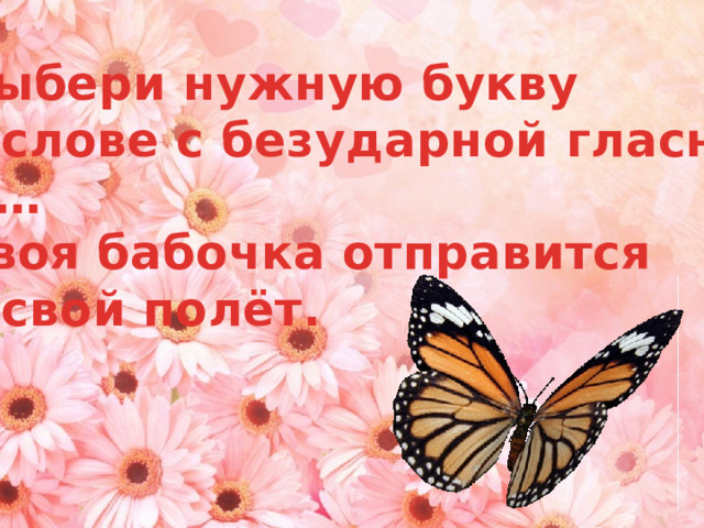 Выбери нужную букву в слове с безударной гласной. И… Твоя бабочка отправится в свой полёт. 