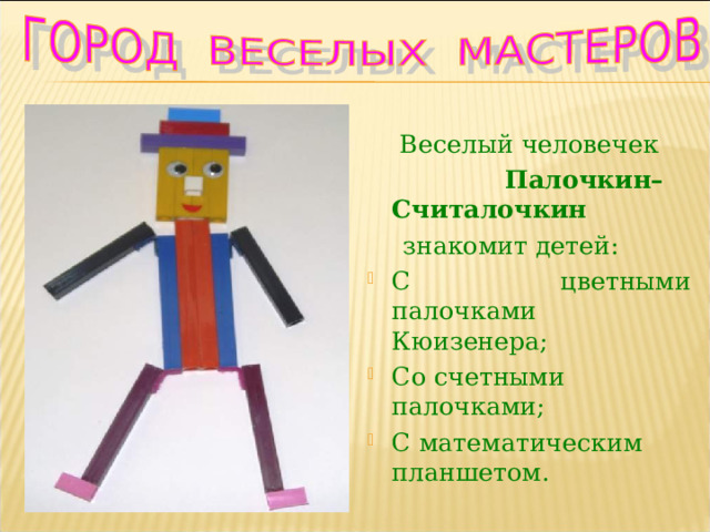  Веселый человечек  Палочкин– Считалочкин  знакомит детей: С цветными палочками Кюизенера; Со счетными палочками; С математическим планшетом. 
