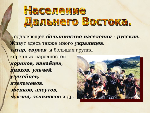  Подавляющее большинство населения - русские.  Живут здесь также много украинцев,  татар, евреев и большая группа  коренных народностей –  коряков, нанайцев,  нивхов, ульчей,  удегейцев,  ительменов,  эвенков, алеутов,  чукчей, эскимосов и др. 