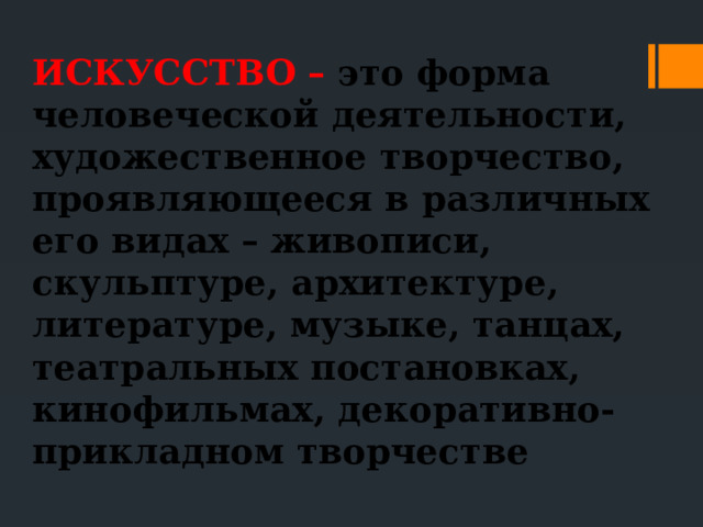 ИСКУССТВО – это форма человеческой деятельности, художественное творчество, проявляющееся в различных его видах – живописи, скульптуре, архитектуре, литературе, музыке, танцах, театральных постановках, кинофильмах, декоративно-прикладном творчестве 