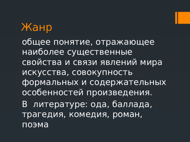 Жанр общее понятие, отражающее наиболее существенные свойства и связи явлений мира искусства, совокупность формальных и содержательных особенностей произведения. В литературе: ода, баллада, трагедия, комедия, роман, поэма 