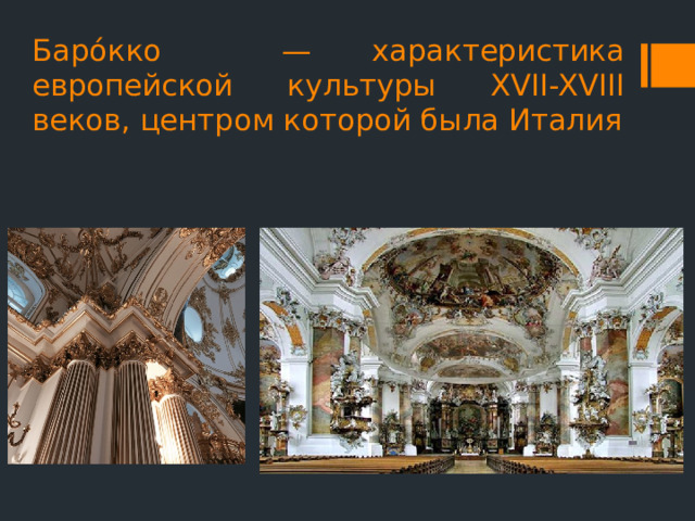 Баро́кко — характеристика европейской культуры XVII-XVIII веков, центром которой была Италия 