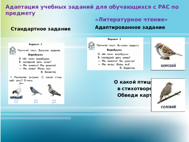 Адаптация учебных заданий для обучающихся с РАС по предмету  «Литературное чтение»   Стандартное задание                                 О какой птице говорится  в стихотворение ?  Обведи картинку.  Адаптированное задание 