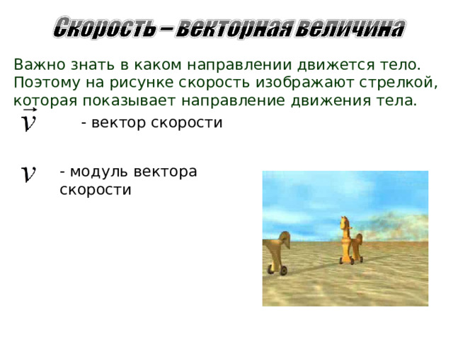 Важно знать в каком направлении движется тело. Поэтому на рисунке скорость изображают стрелкой, которая показывает направление движения тела.   - вектор скорости - модуль вектора скорости 