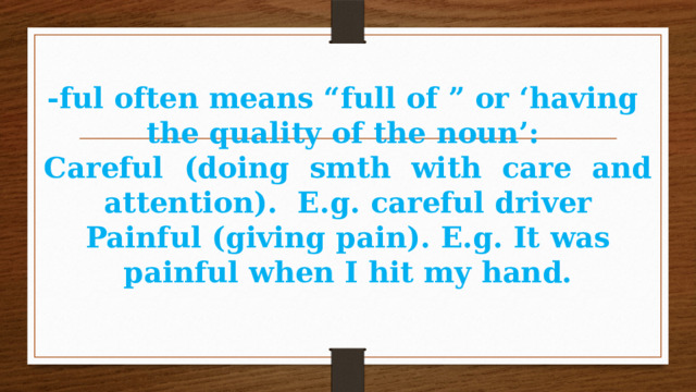 -ful often means “full of ” or ‘having the quality of the noun’:  Careful (doing smth with care and attention). E.g. careful driver  Painful (giving pain). E.g. It was painful when I hit my hand. 