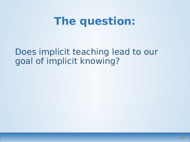 The question: Does implicit teaching lead to our goal of implicit knowing?  