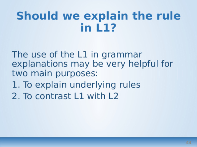 Should we explain the rule in L1? The use of the L1 in grammar explanations may be very helpful for two main purposes: 1. To explain underlying rules 2. To contrast L1 with L2   