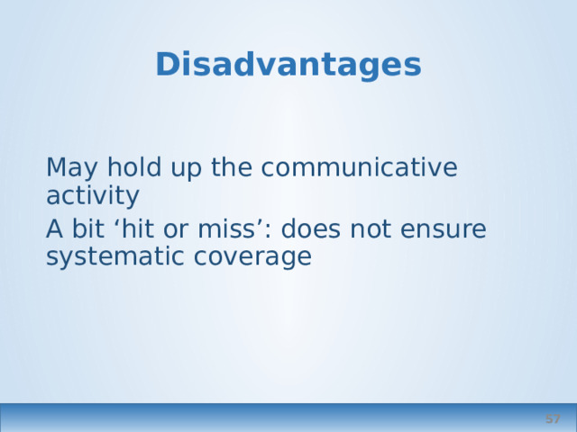 Disadvantages May hold up the communicative activity A bit ‘hit or miss’: does not ensure systematic coverage  