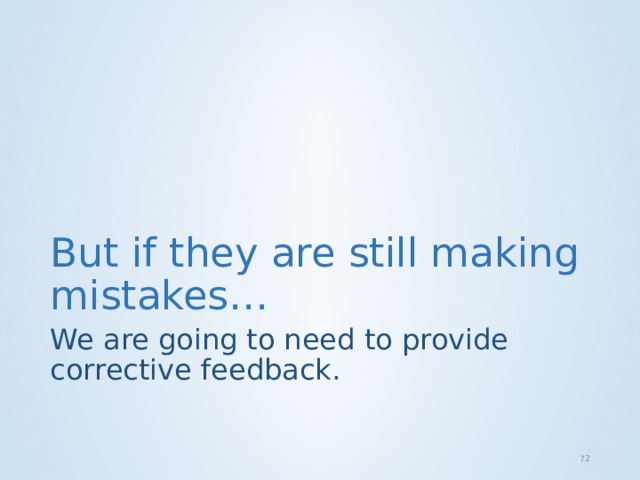 But if they are still making mistakes… We are going to need to provide corrective feedback.   