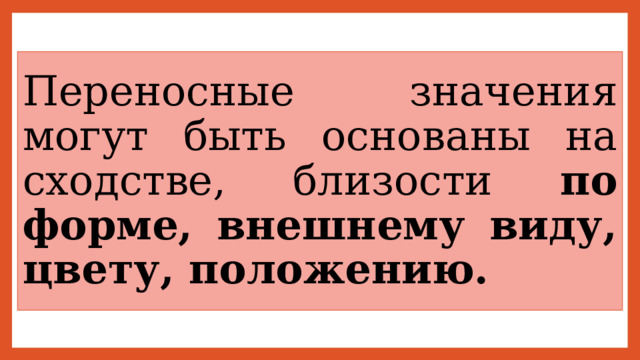 Переносные значения могут быть основаны на сходстве, близости по форме, внешнему виду, цвету, положению. 