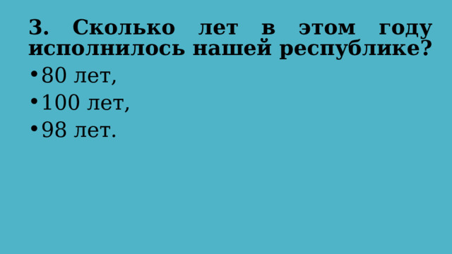 3. Сколько лет в этом году исполнилось нашей республике?  80 лет, 100 лет, 98 лет. 
