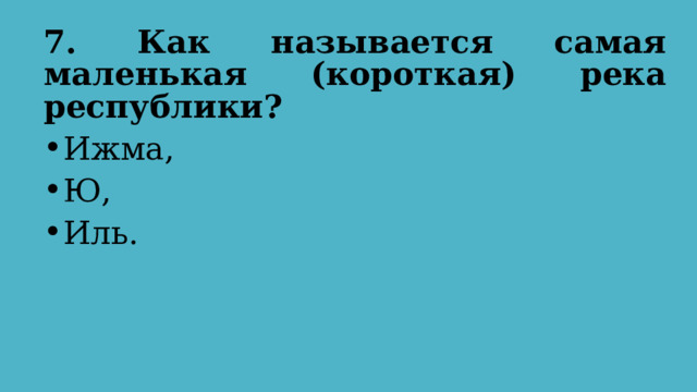 7. Как называется самая маленькая (короткая) река республики?  Ижма, Ю, Иль. 