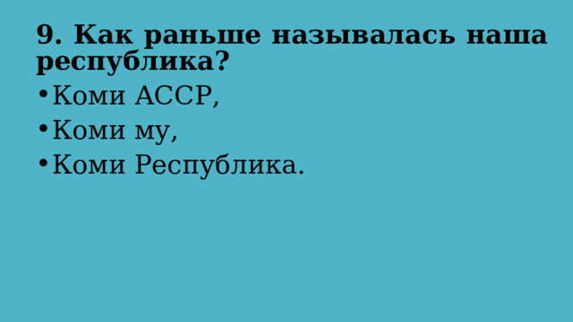 9. Как раньше называлась наша республика?  Коми АССР, Коми му, Коми Республика. 