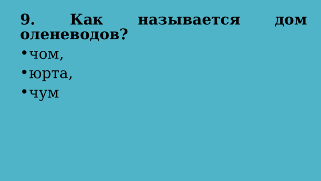 9. Как называется дом оленеводов?  чом, юрта, чум 