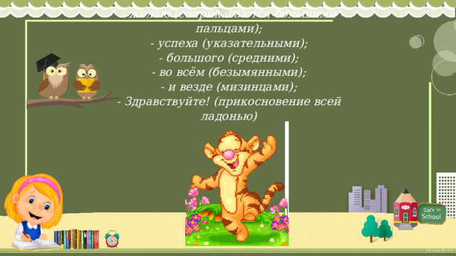 -        - желаю (соприкасаются большими пальцами);  - успеха (указательными);  - большого (средними);  - во всём (безымянными);  - и везде (мизинцами);  - Здравствуйте! (прикосновение всей ладонью)   