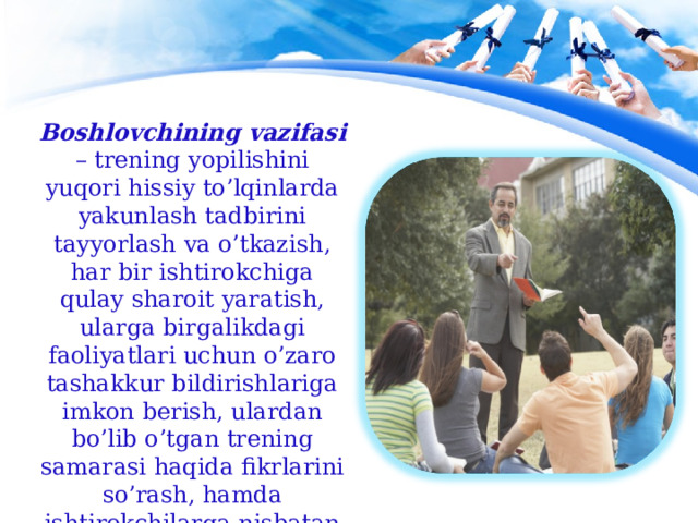 Boshlovchining vazifasi – trening yopilishini yuqori hissiy to’lqinlarda yakunlash tadbirini tayyorlash va o’tkazish, har bir ishtirokchiga qulay sharoit yaratish, ularga birgalikdagi faoliyatlari uchun o’zaro tashakkur bildirishlariga imkon berish, ulardan bo’lib o’tgan trening samarasi haqida fikrlarini so’rash, hamda ishtirokchilarga nisbatan o’z moyilligini namoyon etish. 