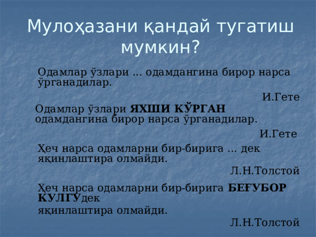 Мулоҳазани қандай тугатиш мумкин?  Одамлар ўзлари ... одамдангина бирор нарса ўрганадилар. И.Гете  Одамлар ўзлари ЯХШИ КЎРГАН одамдангина бирор нарса ўрганадилар. И.Гете  Ҳеч нарса одамларни бир-бирига ... дек яқинлаштира олмайди. Л.Н.Толстой  Ҳеч нарса одамларни бир-бирига БЕҒУБОР КУЛГУ дек  яқинлаштира олмайди. Л.Н.Толстой 