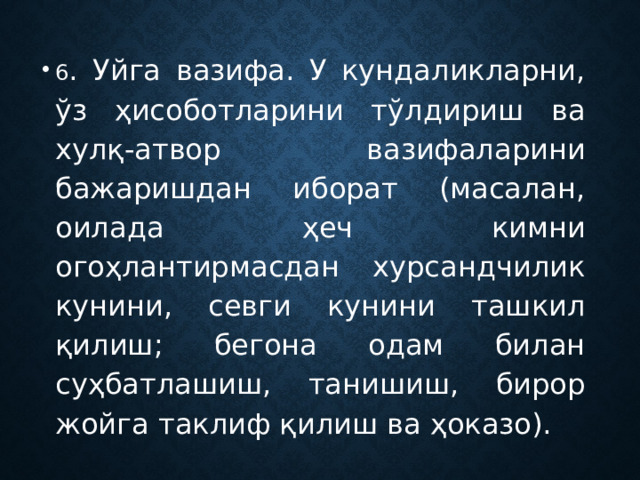 6 . Уйга вазифа. У кундаликларни, ўз ҳисоботларини тўлдириш ва хулқ-атвор вазифаларини бажаришдан иборат (масалан, оилада ҳеч кимни огоҳлантирмасдан хурсандчилик кунини, севги кунини ташкил қилиш; бегона одам билан суҳбатлашиш, танишиш, бирор жойга таклиф қилиш ва ҳоказо). 