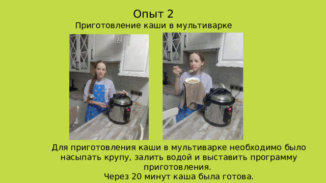 Опыт 2 Приготовление каши в мультиварке Для приготовления каши в мультиварке необходимо было насыпать крупу, залить водой и выставить программу приготовления. Через 20 минут каша была готова. 