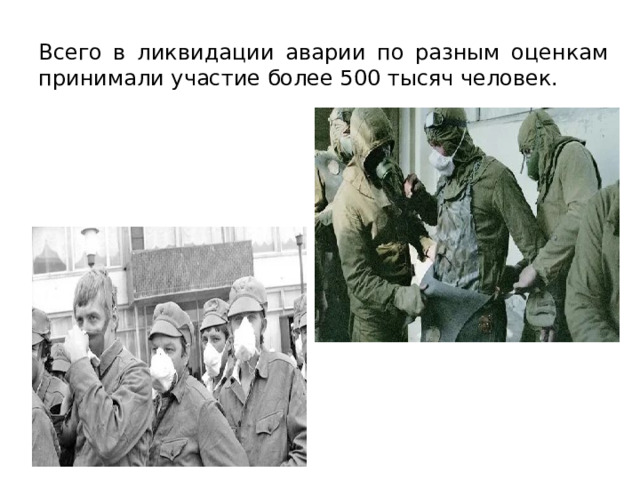 Всего в ликвидации аварии по разным оценкам принимали участие более 500 тысяч человек. 