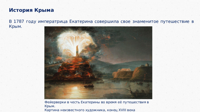 История Крыма  В 1787 году императрица Екатерина совершила свое знаменитое путешествие в Крым. Фейерверки в честь Екатерины во время её путешествия в Крым. Картина неизвестного художника, конец XVIII века 