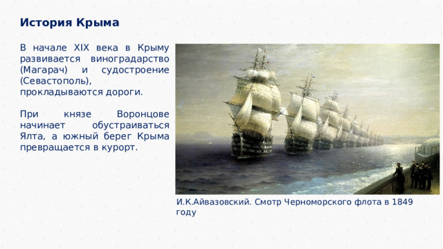 История Крыма  В начале XIX века в Крыму развивается виноградарство (Магарач) и судостроение (Севастополь), прокладываются дороги. При князе Воронцове начинает обустраиваться Ялта, а южный берег Крыма превращается в курорт.  И.К.Айвазовский. Смотр Черноморского флота в 1849 году 