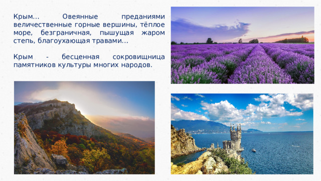 Крым… Овеянные преданиями величественные горные вершины, тёплое море, безграничная, пышущая жаром степь, благоухающая травами… Крым - бесценная сокровищница памятников культуры многих народов. 