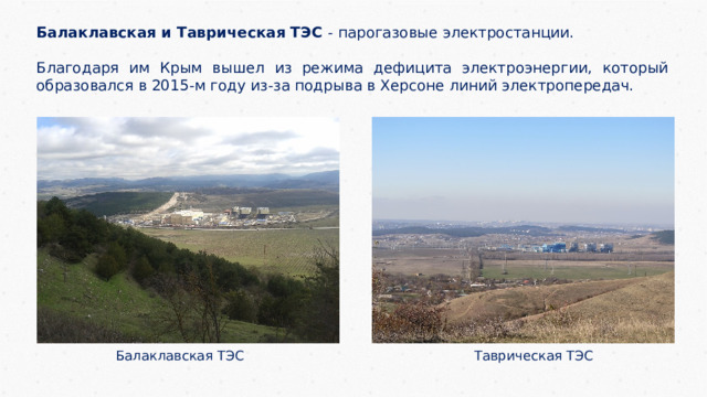 Балаклавская и Таврическая ТЭС - парогазовые электростанции. Благодаря им Крым вышел из режима дефицита электроэнергии, который образовался в 2015-м году из-за подрыва в Херсоне линий электропередач. Балаклавская ТЭС Таврическая ТЭС 