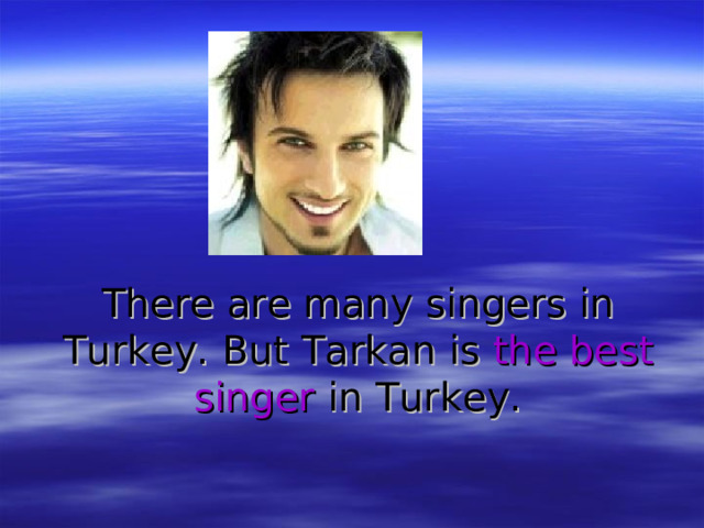 There are many singers in Turkey. But Tarkan is the best singer in Turkey. 