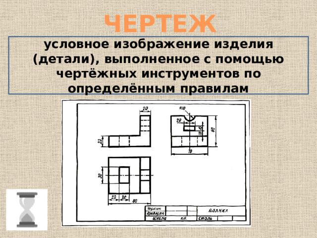 ЧЕРТЕЖ условное изображение изделия (детали), выполненное с помощью чертёжных инструментов по определённым правилам 