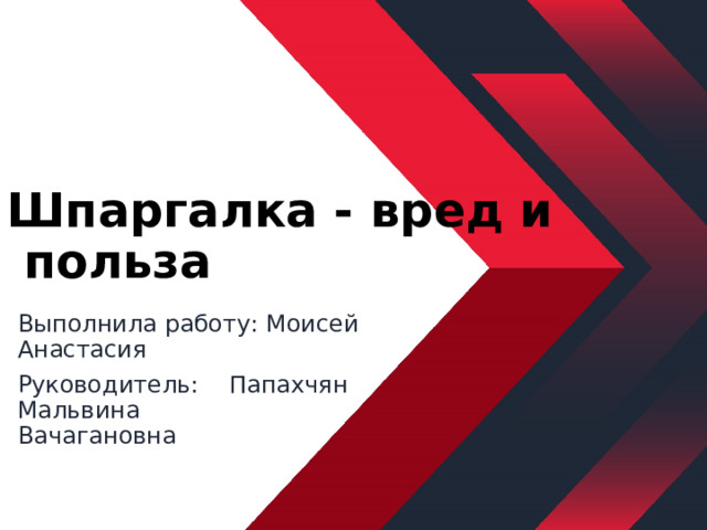 Шпаргалка - вред и  польза Выполнила работу: Моисей Анастасия Руководитель: Папахчян Мальвина Вачагановна 