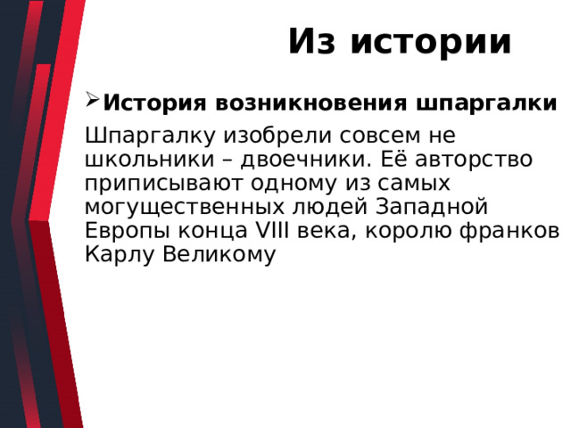  Из истории История возникновения шпаргалки Шпаргалку изобрели совсем не школьники – двоечники. Её авторство приписывают одному из самых могущественных людей Западной Европы конца VIII века, королю франков Карлу Великому 
