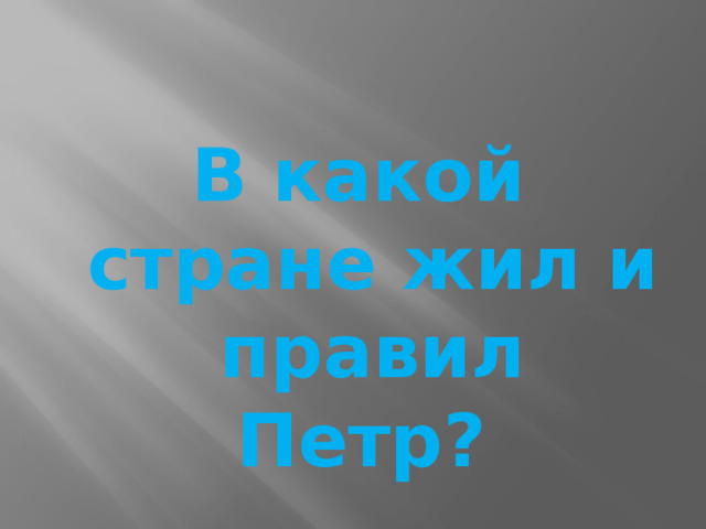 В какой стране жил и правил Петр?   