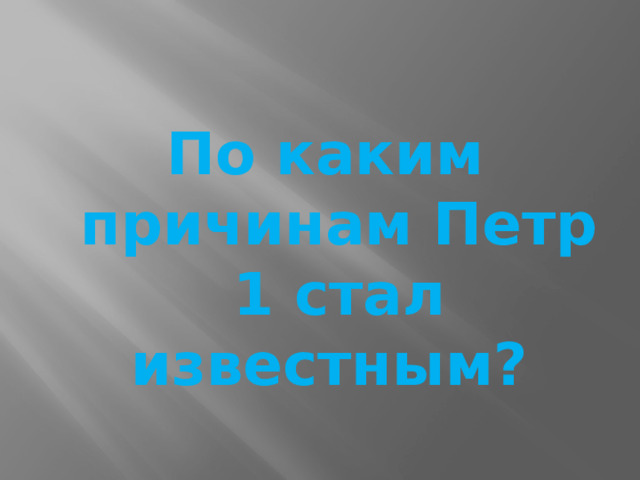По каким причинам Петр 1 стал известным? 