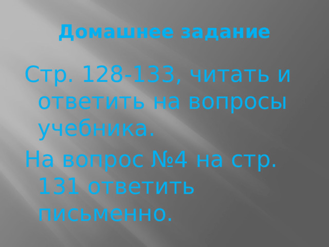 Домашнее задание Стр. 128-133, читать и ответить на вопросы учебника. На вопрос №4 на стр. 131 ответить письменно. 