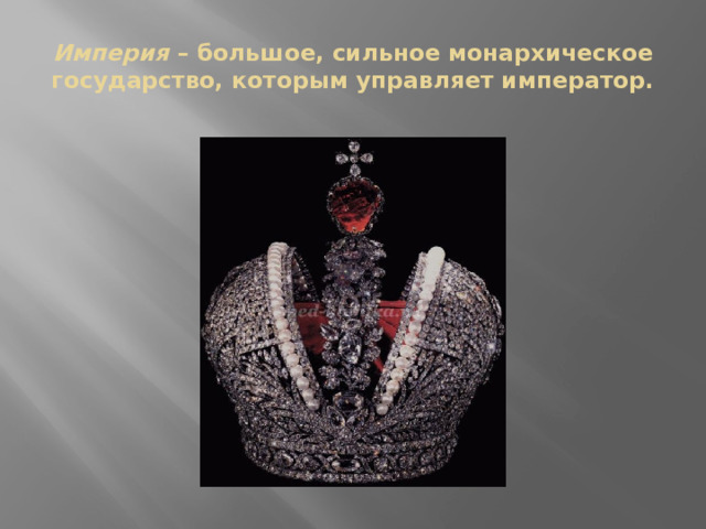 Империя  – большое, сильное монархическое государство, которым управляет император. 