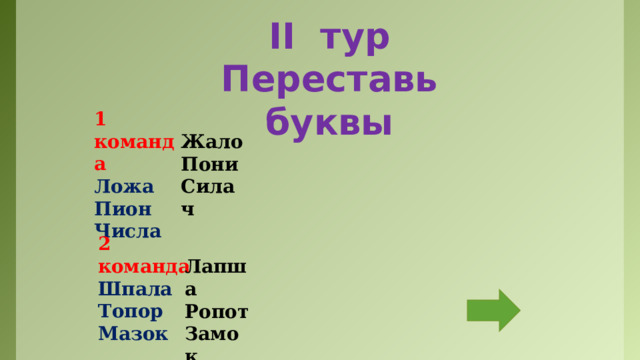 II тур Переставь буквы 1 команда Ложа Пион Числа Жало Пони Силач 2 команда Шпала Топор Мазок Лапша Ропот Замок 