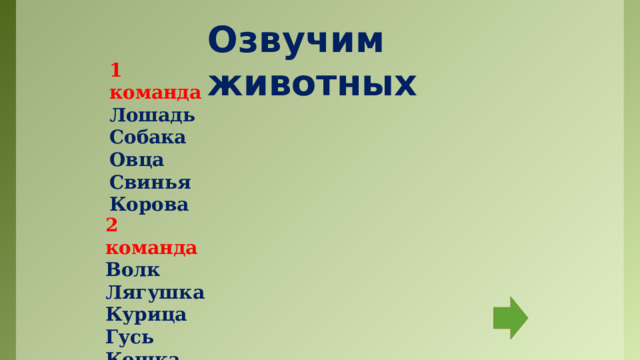 Озвучим животных 1 команда Лошадь Собака Овца Свинья Корова 2 команда Волк Лягушка Курица Гусь Кошка Команды по очереди озвучивают и изображают животных.  