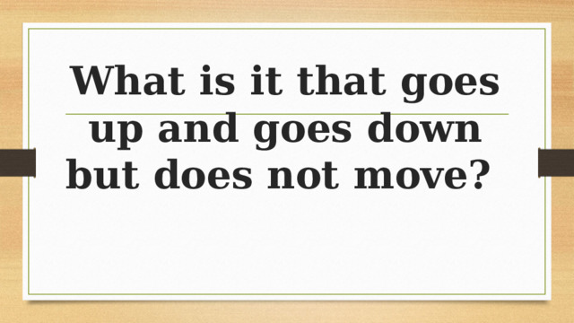 What is it that goes up and goes down but does not move? 