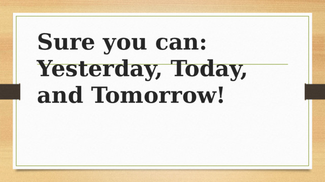 Sure you can: Yesterday, Today, and Tomorrow! 