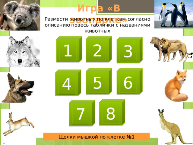 Игра «В зоопарке» Размести животных по клеткам согласно описанию повесь таблички с названиями животных 1 2 3 6 5 4 8 7 Щелки мышкой по клетке №1 